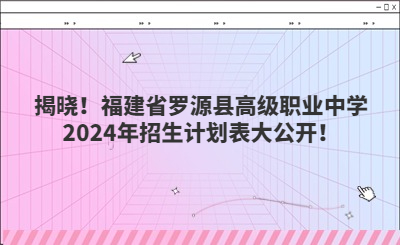 揭曉！福建省羅源縣高級職業(yè)中學(xué)2024年招生計劃表大公開！