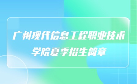 2024年廣州現(xiàn)代信息工程職業(yè)技術(shù)學院夏季招生簡章