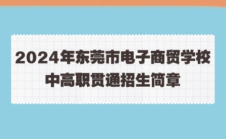2024年東莞市電子商貿學校中高職貫通招生簡章