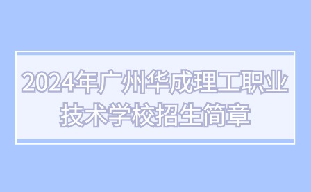 2024年廣州華成理工職業(yè)技術(shù)學(xué)校招生簡(jiǎn)章