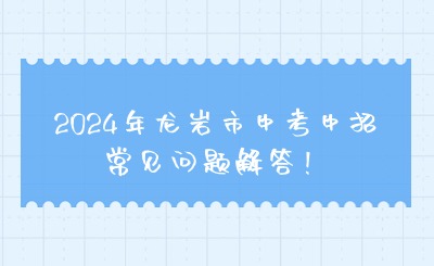 福建中考生必看！2024年龍巖市中考中招常見問題解答！