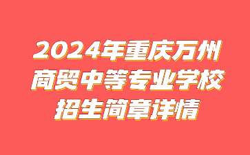 新發(fā)布！2024年重慶萬州商貿(mào)中等專業(yè)學(xué)校招生簡章詳情