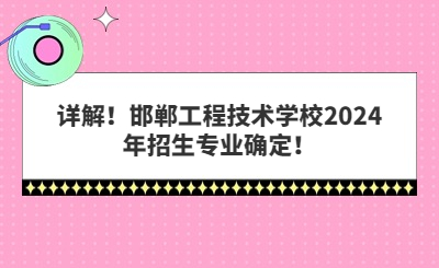 詳解！邯鄲工程技術(shù)學(xué)校2024年招生專(zhuān)業(yè)確定！