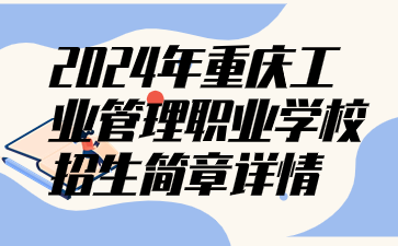 新發(fā)布！2024年重慶工業(yè)管理職業(yè)學校招生簡章詳情