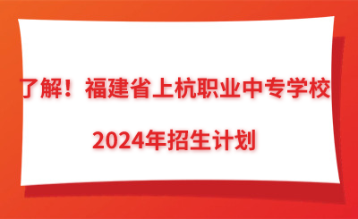 了解！福建省上杭職業(yè)中專學(xué)校2024年招生計(jì)劃
