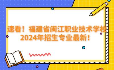 速看！福建省閩江職業(yè)技術(shù)學(xué)校2024年招生專業(yè)最新！