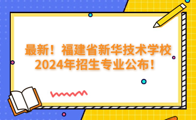 最新！福建省新華技術(shù)學(xué)校2024年招生專業(yè)公布！