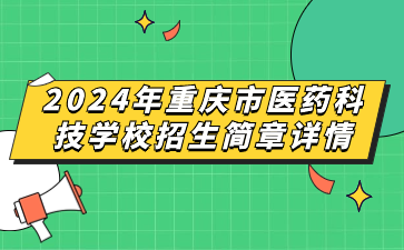 新發(fā)布！2024年重慶市醫(yī)藥科技學(xué)校招生簡(jiǎn)章詳情