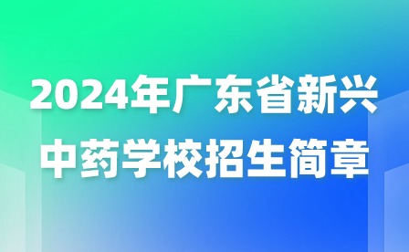 2024年廣東省新興中藥學(xué)校招生簡(jiǎn)章