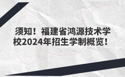 須知！福建省鴻源技術(shù)學(xué)校2024年招生學(xué)制概覽！