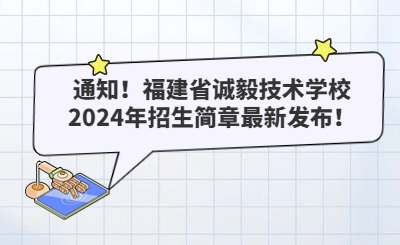 通知！福建省誠毅技術(shù)學(xué)校2024年招生簡章最新發(fā)布！