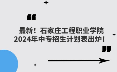 最新！石家莊工程職業(yè)學(xué)院2024年中專招生計劃表出爐！
