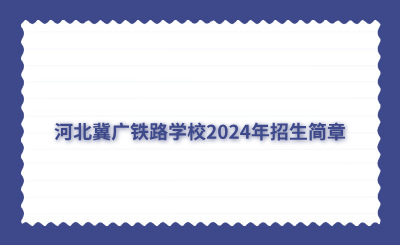 速看!河北冀廣鐵路學(xué)校2024年招生簡(jiǎn)章
