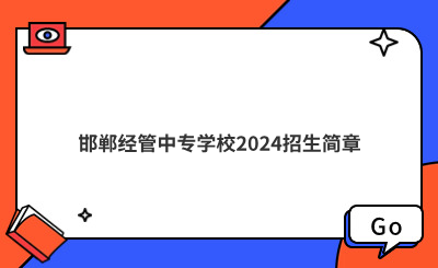 邯鄲經(jīng)管中專學(xué)校2024招生簡章