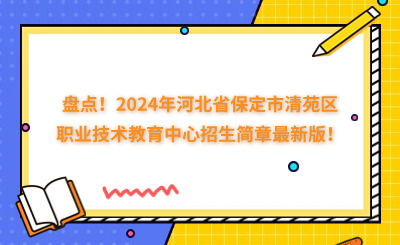 盤點！2024年河北省保定市清苑區(qū)職業(yè)技術教育中心招生簡章最新版！