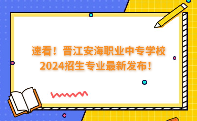 速看！晉江安海職業(yè)中專學校2024招生專業(yè)最新發(fā)布！