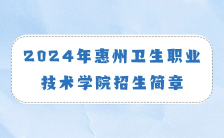 2024年惠州衛(wèi)生職業(yè)技術(shù)學(xué)院招生簡(jiǎn)章