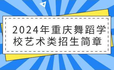 新發(fā)布！2024年重慶舞蹈學(xué)校藝術(shù)類招生簡章
