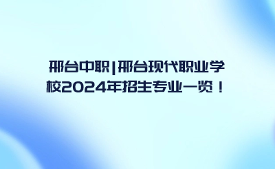 邢臺(tái)中職_邢臺(tái)現(xiàn)代職業(yè)學(xué)校2024年招生專(zhuān)業(yè)一覽！.png