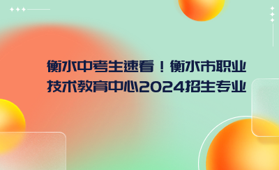 衡水中考生速看！衡水市職業(yè)技術(shù)教育中心2024招生專業(yè)列表一覽!.png