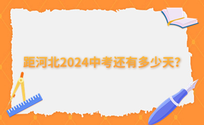 河北中考生必看!距河北2024中考還有多少天？