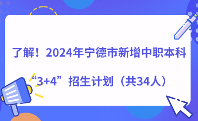 了解！2024年寧德市新增中職本科“3+4”招生計(jì)劃（共34人）