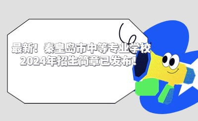 最新！秦皇島市中等專業(yè)學(xué)校2024年招生簡章已發(fā)布！