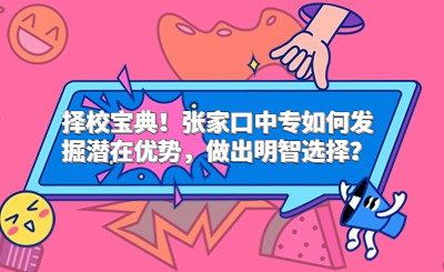 擇校寶典！張家口中專如何發(fā)掘潛在優(yōu)勢，做出明智選擇？