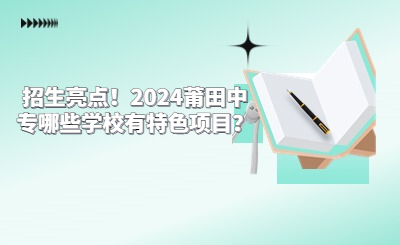 招生亮點(diǎn)!2024莆田中專哪些學(xué)校有特色項(xiàng)目?