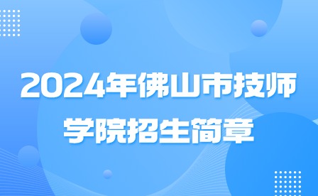 2024年佛山市技師學(xué)院招生簡(jiǎn)章