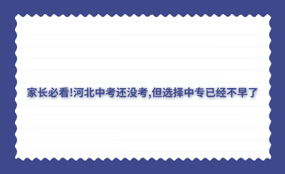 家長必看!河北中考還沒考,但選擇中專已經(jīng)不早了