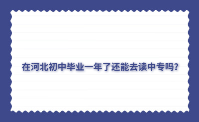 在河北初中畢業(yè)一年了還能去讀中專嗎？