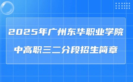 2025年廣州東華職業(yè)學院中高職三二分段招生簡章