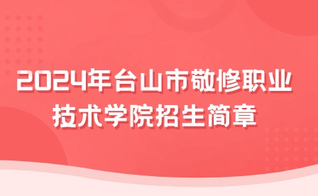 2024年臺(tái)山市敬修職業(yè)技術(shù)學(xué)院招生簡(jiǎn)章