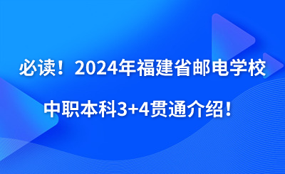 必讀！2024年福建省郵電學(xué)校中職本科3+4貫通介紹！