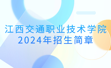 了解！江西交通職業(yè)技術(shù)學(xué)院2024年招生簡章