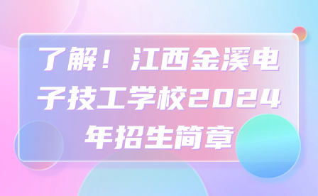 了解！江西金溪電子技工學(xué)校2024年招生簡章