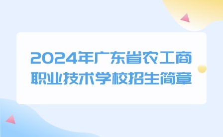 2024年廣東省農(nóng)工商職業(yè)技術(shù)學(xué)校招生簡章