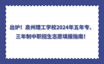 出爐！泉州理工學(xué)校2024年五年專、三年制中職招生志愿填報(bào)指南！