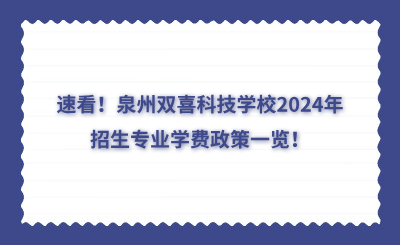 速看！泉州雙喜科技學(xué)校2024年招生專業(yè)學(xué)費(fèi)政策一覽！
