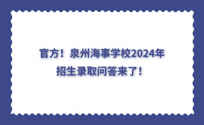 官方！泉州海事學校2024年招生錄取問答來了！