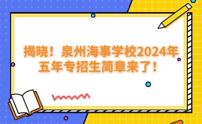 揭曉！泉州海事學(xué)校2024年五年專招生簡章來了！