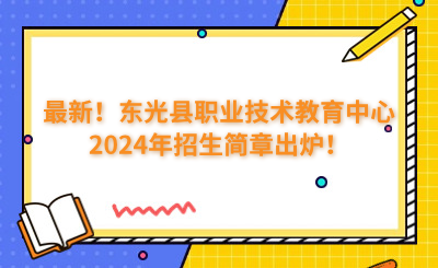最新！東光縣職業(yè)技術(shù)教育中心2024年招生簡章出爐！