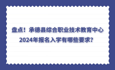 盤點！承德縣綜合職業(yè)技術(shù)教育中心2024年報名入學有哪些要求？