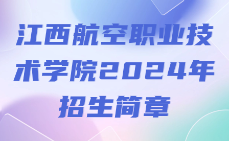 江西航空職業(yè)技術(shù)學院2024年招生簡章