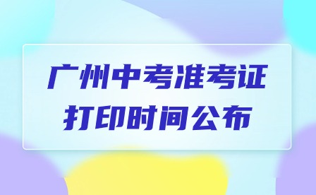 2024年廣州中考準(zhǔn)考證打印時(shí)間公布