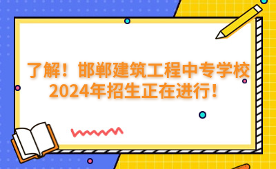 了解！邯鄲建筑工程中專學(xué)校2024年招生正在進(jìn)行！