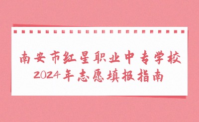 南安市紅星職業(yè)中專學(xué)校2024年志愿填報(bào)指南