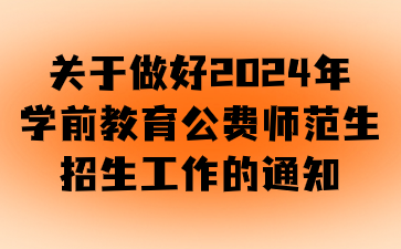 關(guān)于做好2024年學(xué)前教育公費(fèi)師范生招生工作的通知