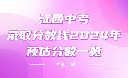 江西中考錄取分?jǐn)?shù)線2024年預(yù)估分?jǐn)?shù)一覽